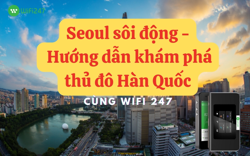 Seoul sôi động: Hướng dẫn khám phá thủ đô Hàn Quốc